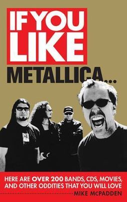 If You Like Metallica...: Here Are Over 200 Bands, CDs, Movies and Other...