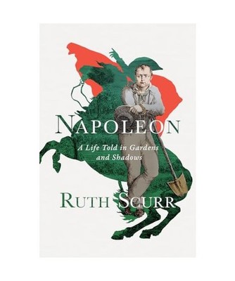 Napoleon: A Life Told in Gardens and Shadows, Ruth Scurr