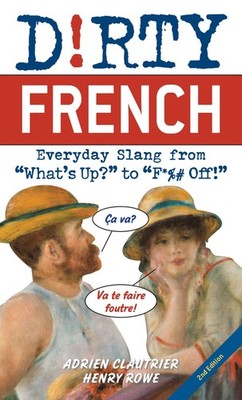 Dirty French: Second Edition: Everyday Slang from ''What's Up?'' t