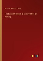 The Haarlem Legend Of The Invention Of Printing Lourens Janszoon Coster