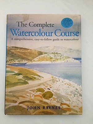COMPLETE WATERCOLOUR COURSE: A Comprehensive, Easy-to by Raynes, John 1843400081