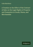 Colin Blackburn | A Treatise On The Effect Of The Contract Of Sale; On The...