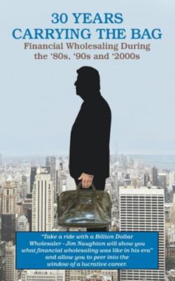 30 YEARS CARRYING THE BAG / Financial Wholesaling During the '80s, '90s and '...