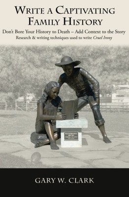 WRITE A CAPTIVATING FAMILY HISTORY: DONT BORE YOUR HISTORY By Gary W. Clark