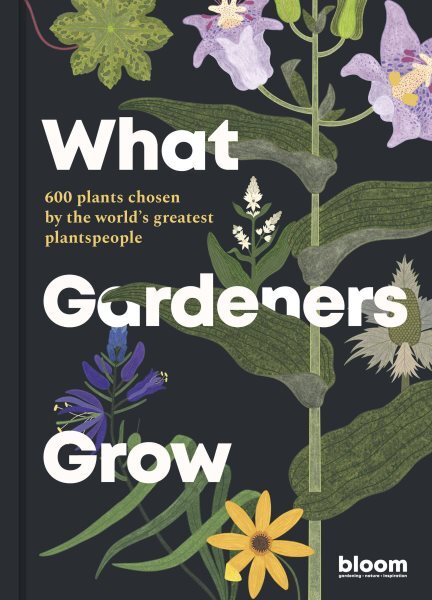 What Gardeners Grow : 600 Plants Chosen by the World's Greatest Plantspeople,...