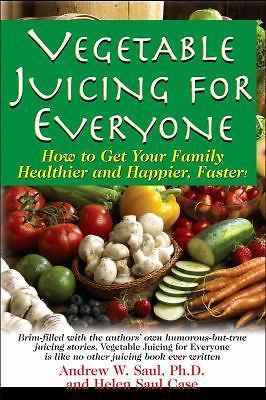 Vegetable Juicing for Everyone: How to Get Your Family Healther and Happier,...