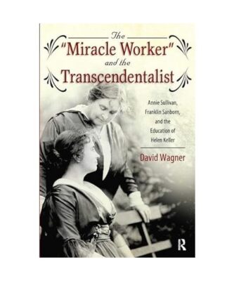 Miracle Worker and the Transcendentalist: Annie Sullivan, Franklin Sanborn, and 