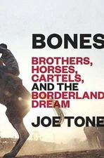 Bones: Brothers, Horses, Cartels, and the Borderland Dream by Tone, Joe