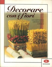 Decorare con i fiori. 101 composizioni con fiori secchi e freschi