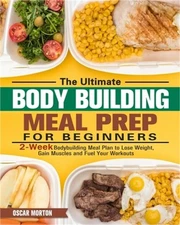 The Ultimate Bodybuilding Meal Prep for Beginners: 2-Week Bodybuilding Meal Plan