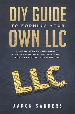 DIY Guide to Forming your Own LLC: A Detail Step By Step Guide to Starting & Fi,