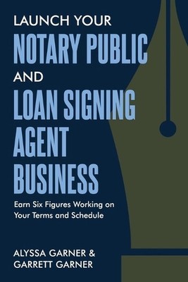 Launch Your Notary Public and Loan Signing Agent Business: Earn Six Figures Work