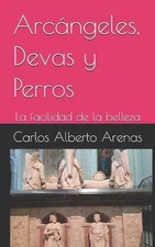Arcngeles, Devas y Perros: La facilidad de la belleza by Carlos Alberto Arenas D