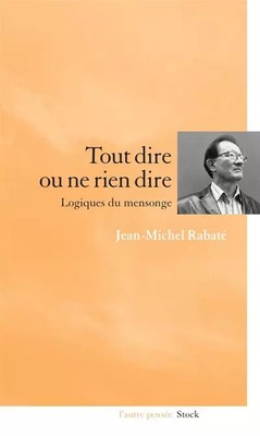 Tout dire ou ne rien dire : Logiques du mensonge, Jean-Michel Rabaté