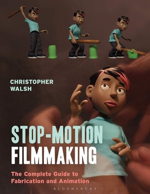 Stop Motion Filmmaking: The Complete Guide to Fabrication and Animation by Walsh