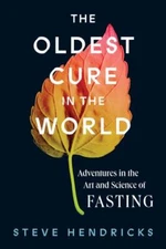 Oldest Cure in the World : Adventures in the Art and Science of Fasting, Hard...