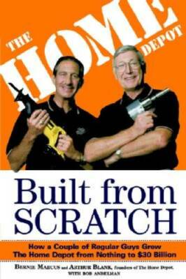 Built from Scratch: How a Couple of Regular Guys Grew The Home Depot from - GOOD