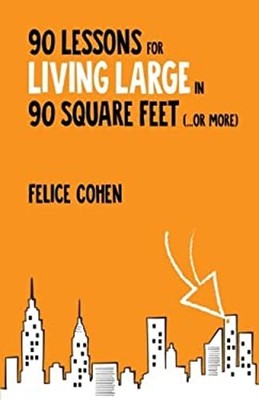 90 Lessons for Living Large in 90 Square Feet ... or More Felice