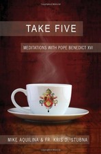 TAKE FIVE: MEDITATIONS WITH POPE BENEDICT XVI By Mike Aquilina & Kris D. Stubna