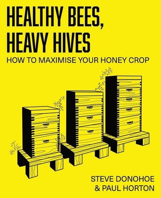 Healthy Bees, Heavy Hives: How to maximise your honey crop by Steve Donohoe Pape
