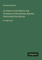 An Essay On The Slavery And Commerce Of The Human Species, Particularly The Afri