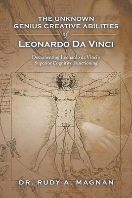 The Unknown Genius Creative Abilities of Leonardo Da Vinci: Documenting Leonardo