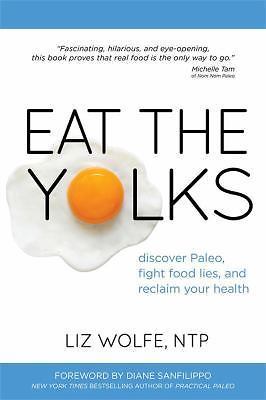 Eat the Yolks: Discover Paleo, Fight Food Lies- hardcover, Liz Wolfe, 1628600195