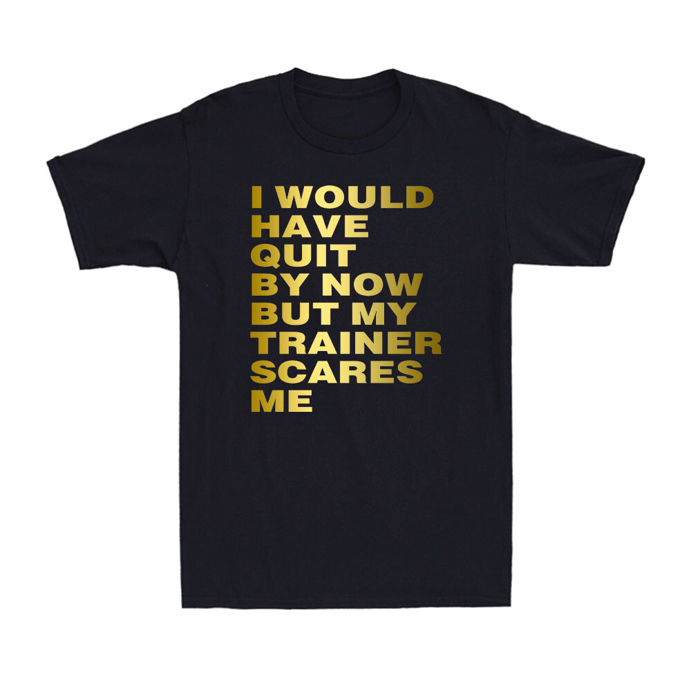 I Would Have Quit But My Trainer Scares Me Funny Workout Saying Men's T-Shirt