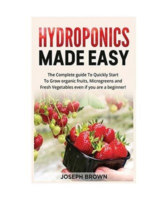 Hydroponics Made Easy: The Complete guide To Quickly Start To Grow organic fruit