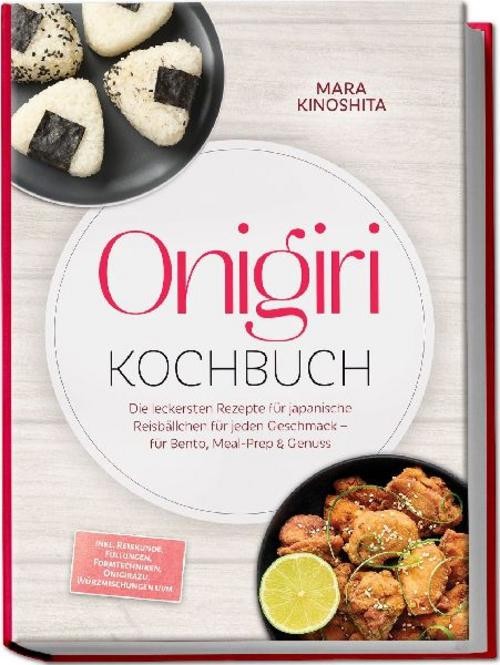 Onigiri Kochbuch: Die leckersten Rezepte für japanische Reisbällchen für jeden G