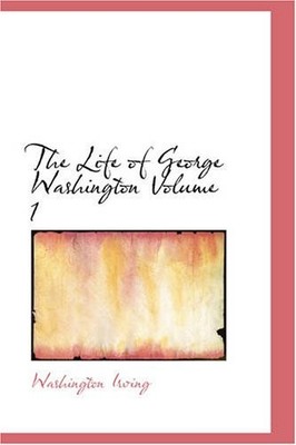 THE LIFE OF GEORGE WASHINGTON VOLUME 1: THE LIFE OF GEORGE By Washington Irving
