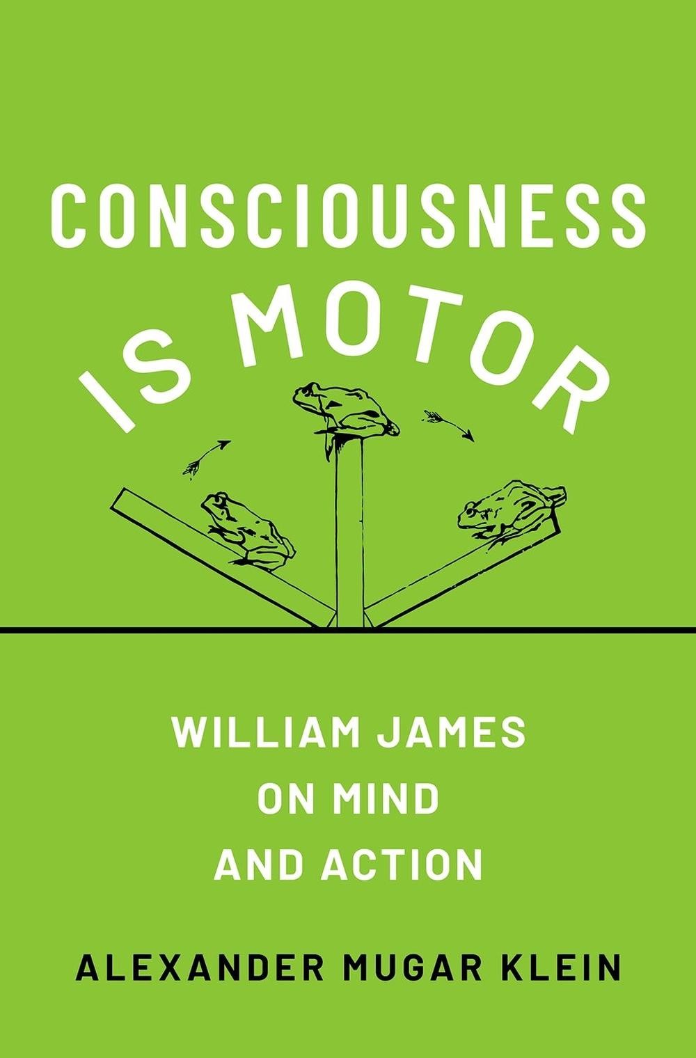 Consciousness Is Motor: William James on Mind and Action by Alexander Mugar Klei