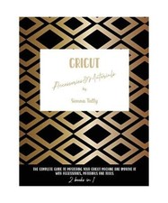Cricut Accessories And Materials: The Complete Guide To Mastering Your Cricut Ma