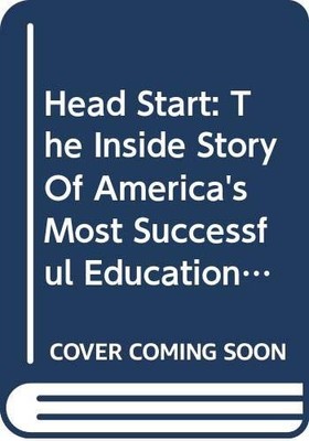 Head Start: The Inside Story Of America's Most Successful Education Experime...