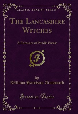 The Lancashire Witches: A Romance of Pendle Forest (Classic Reprint)