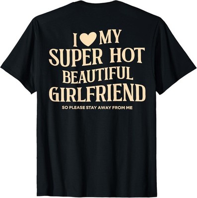 (on Back) I Love My Super Hot Beautiful Girlfriend Stay Away  unisex T-Shirt