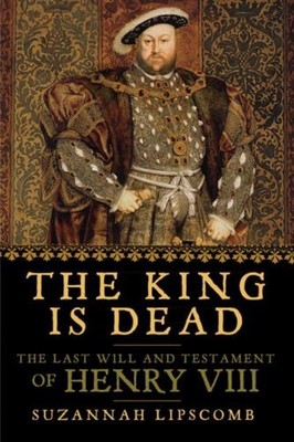 The King Is Dead : The Last Will and Testament of Henry VIII Suza