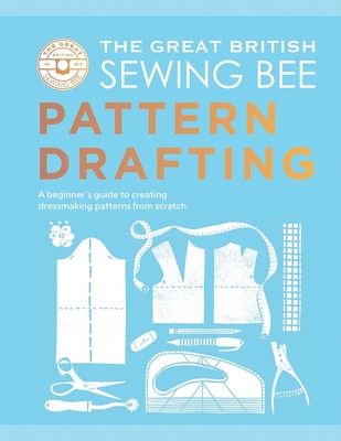 The Great British Sewing Bee: Pattern Drafting by The Great British Sewing Bee
