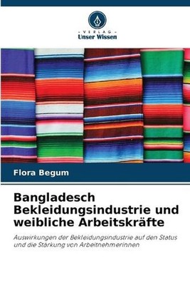 Bangladesch Bekleidungsindustrie und weibliche Arbeitskrfte by Flora Begum (Germ