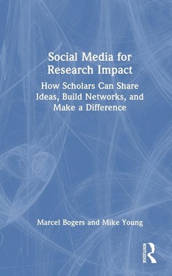Social Media for Research Impact: How Scholars Can Share Ideas, Build Networks, 