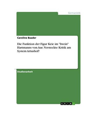 Die Funktion der Figur Keie im ''Iwein'' Hartmanns von Aue. Versteckte Kritik am S