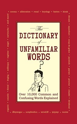 The Dictionary of Unfamiliar Words: Over 10,000 Common and Confusing Words E...
