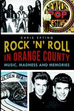Rock 'n' Roll in Orange County:: Music, Madness and Memories by Chris Epting (En