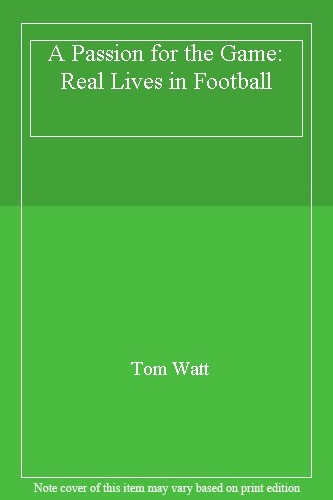 A Passion for the Game: Real Lives in Football By Tom Watt