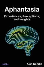 Aphantasia: Experiences, Perceptions, and Insig... 9781911121428 by Kendle, Alan