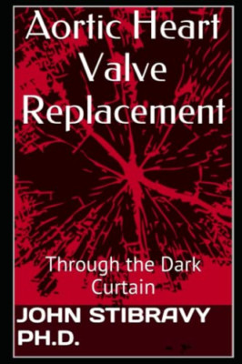 Aortic Heart Valve Replacement: Through the Dark Curtai -  NEW John Stibravy 201