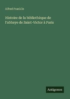 Histoire De La BibliothèQue De L'abbaye De Saint-Victor à Paris Alfred Franklin