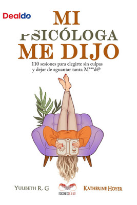 MI PSICÓLOGA ME DIJO: 110 Sesiones Para Elegirte Sin Culpas Y Dejar De Aguantar