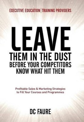 Leave Them in the Dust!: How to Out-sell and Out-Market Every Executive Educatio