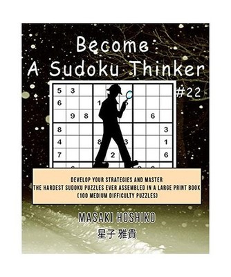 Become A Sudoku Thinker #22: Develop Your Strategies And Master The Hardest Sudo